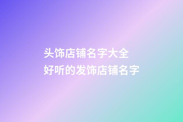 头饰店铺名字大全 好听的发饰店铺名字-第1张-店铺起名-玄机派